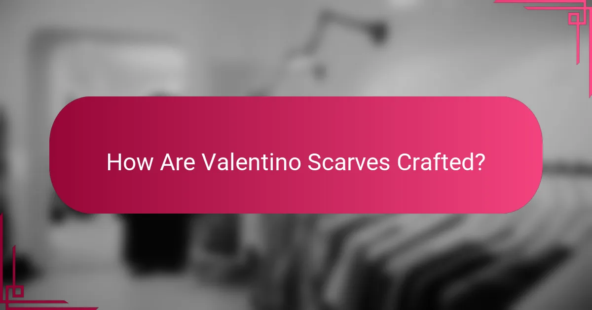 How Are Valentino Scarves Crafted?