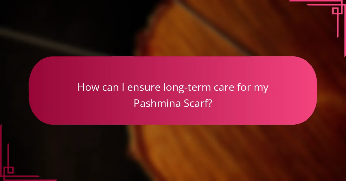 How can I ensure long-term care for my Pashmina Scarf?