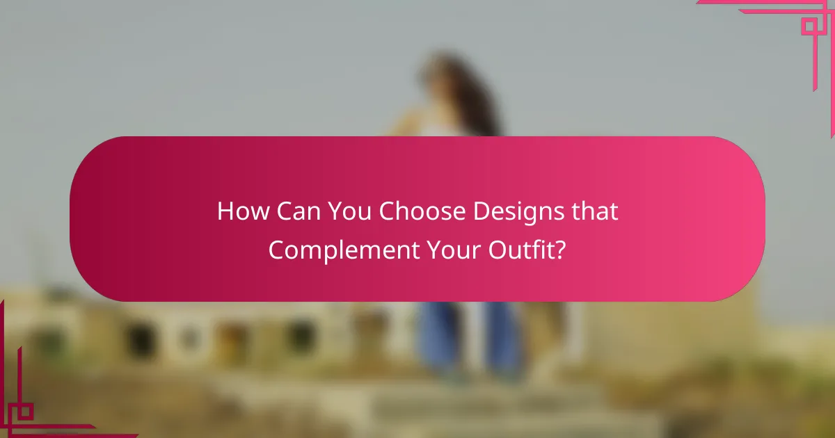 How Can You Choose Designs that Complement Your Outfit?