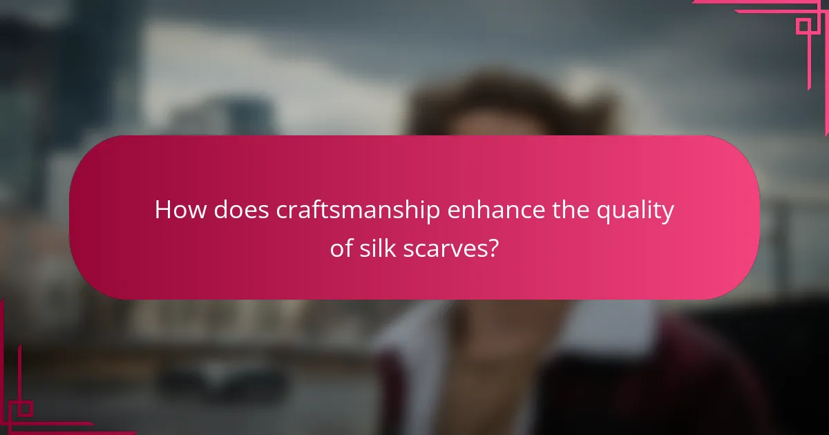 How does craftsmanship enhance the quality of silk scarves?