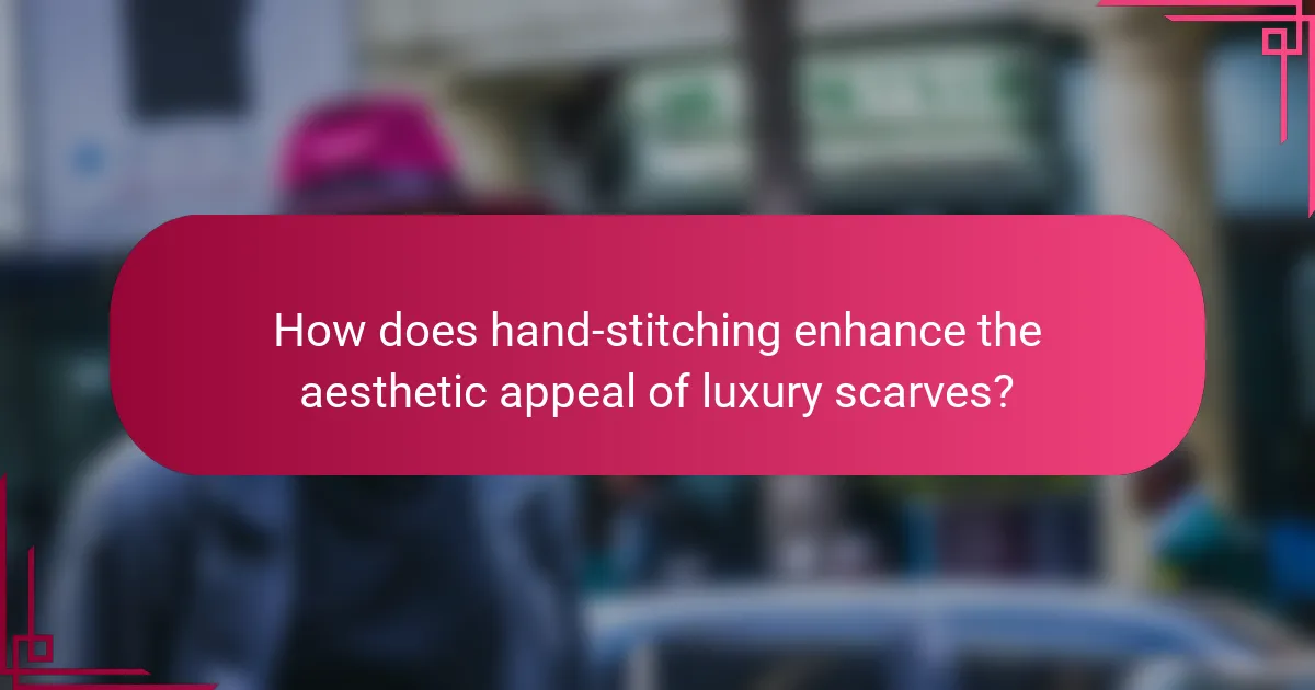 How does hand-stitching enhance the aesthetic appeal of luxury scarves?