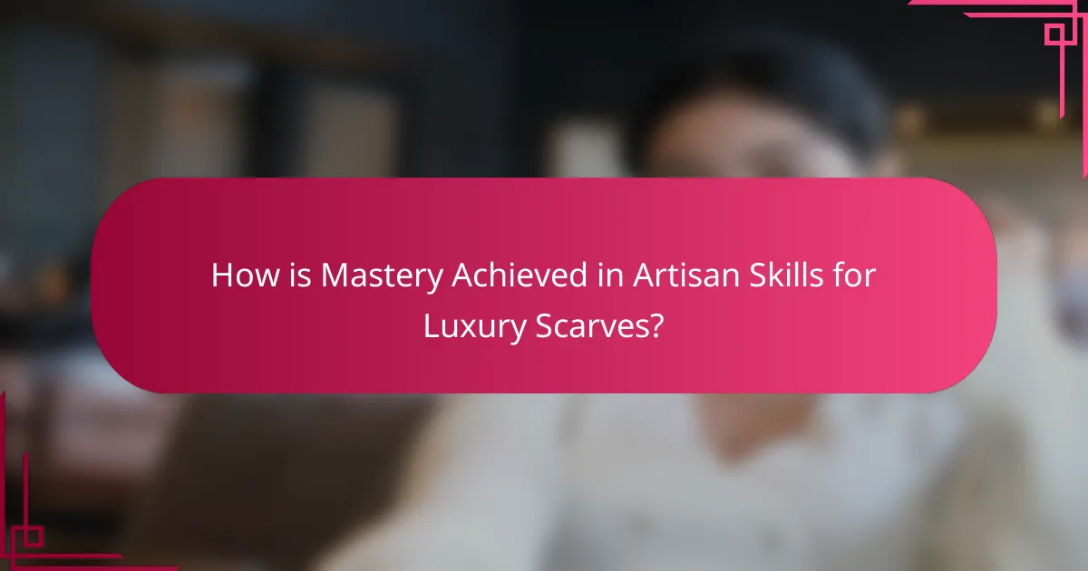 How is Mastery Achieved in Artisan Skills for Luxury Scarves?