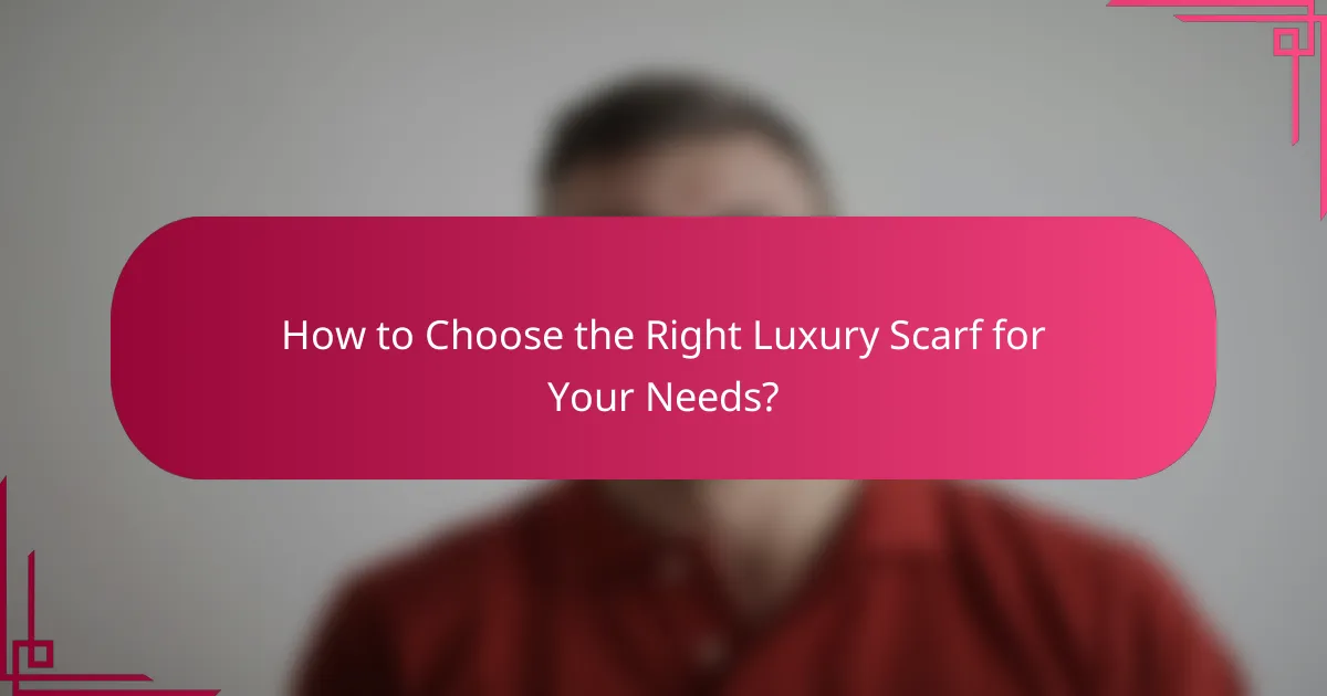 How to Choose the Right Luxury Scarf for Your Needs?