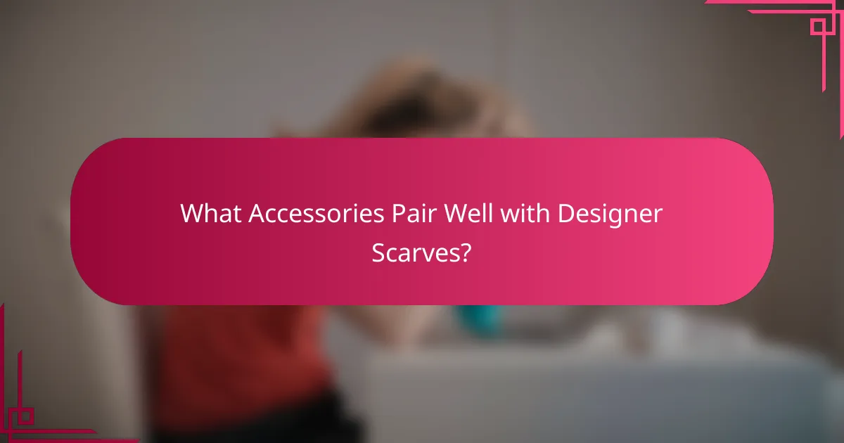 What Accessories Pair Well with Designer Scarves?
