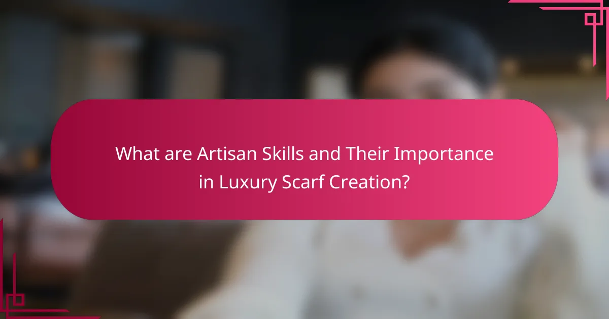 What are Artisan Skills and Their Importance in Luxury Scarf Creation?