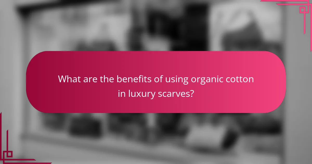 What are the benefits of using organic cotton in luxury scarves?