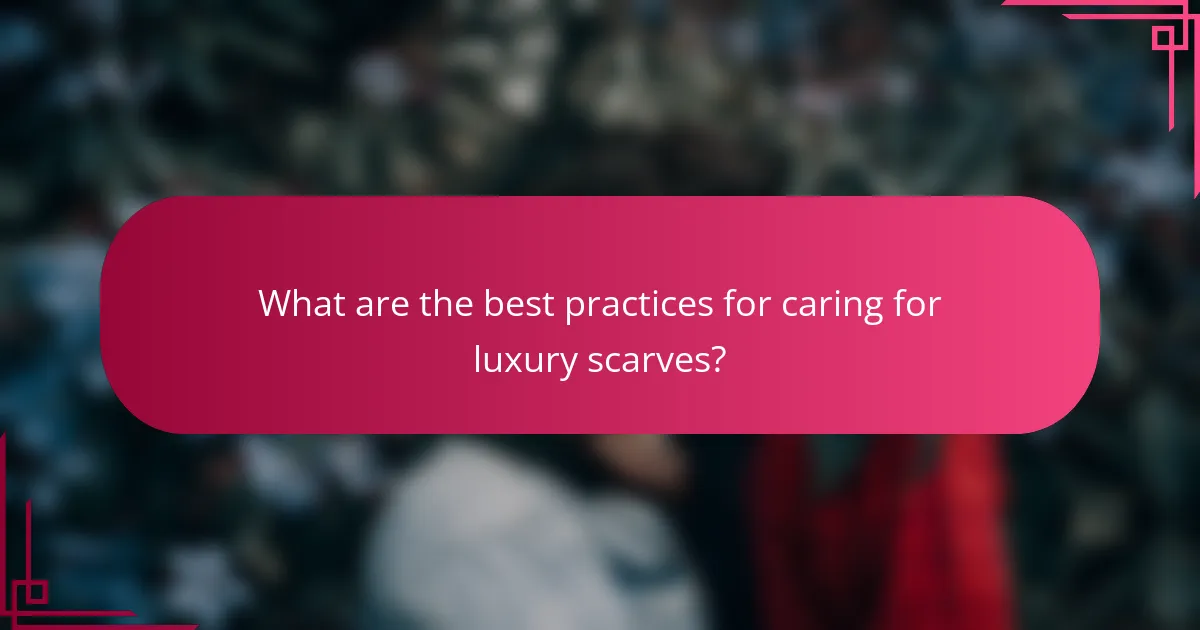 What are the best practices for caring for luxury scarves?