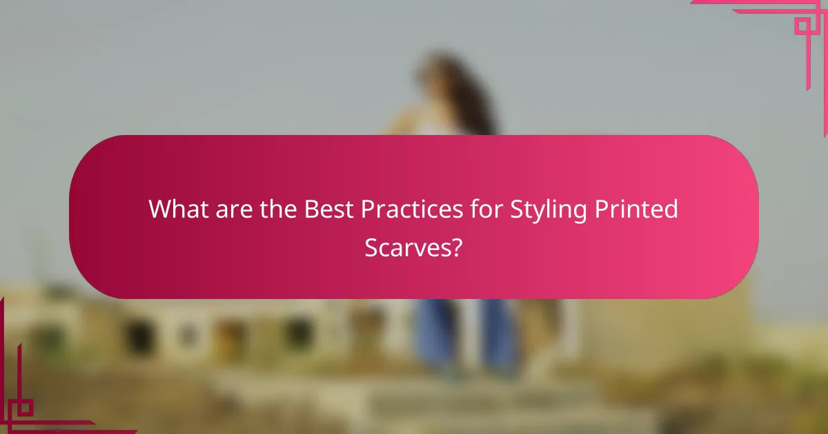 What are the Best Practices for Styling Printed Scarves?