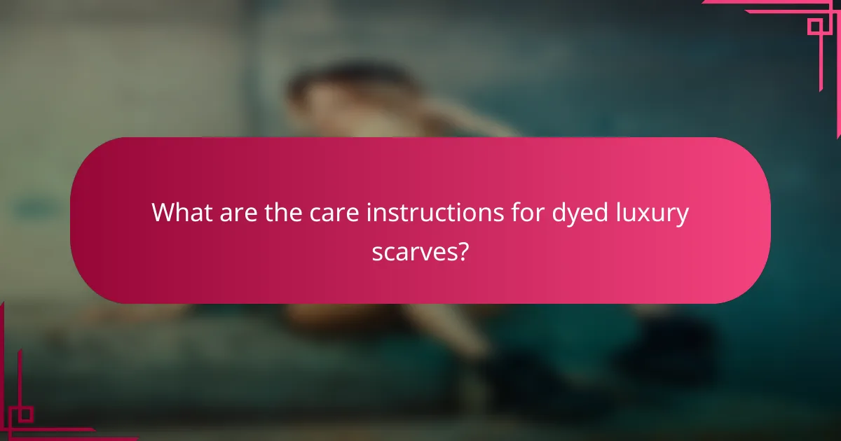 What are the care instructions for dyed luxury scarves?
