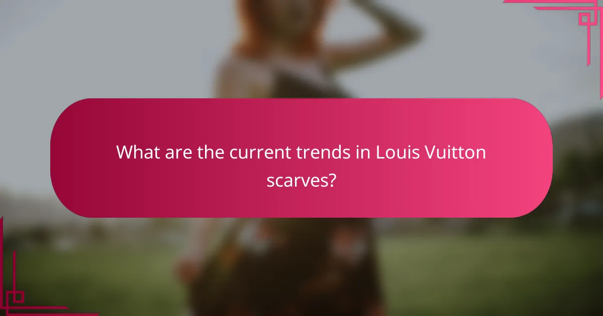 What are the current trends in Louis Vuitton scarves?