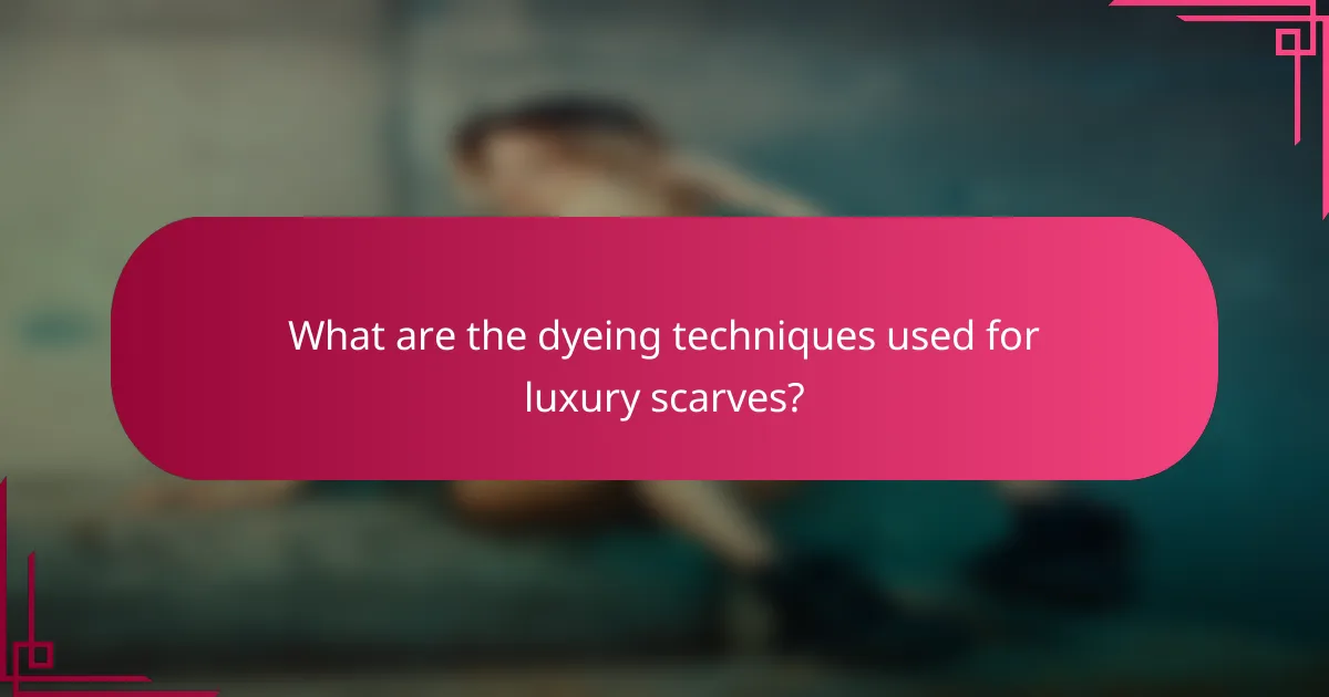 What are the dyeing techniques used for luxury scarves?