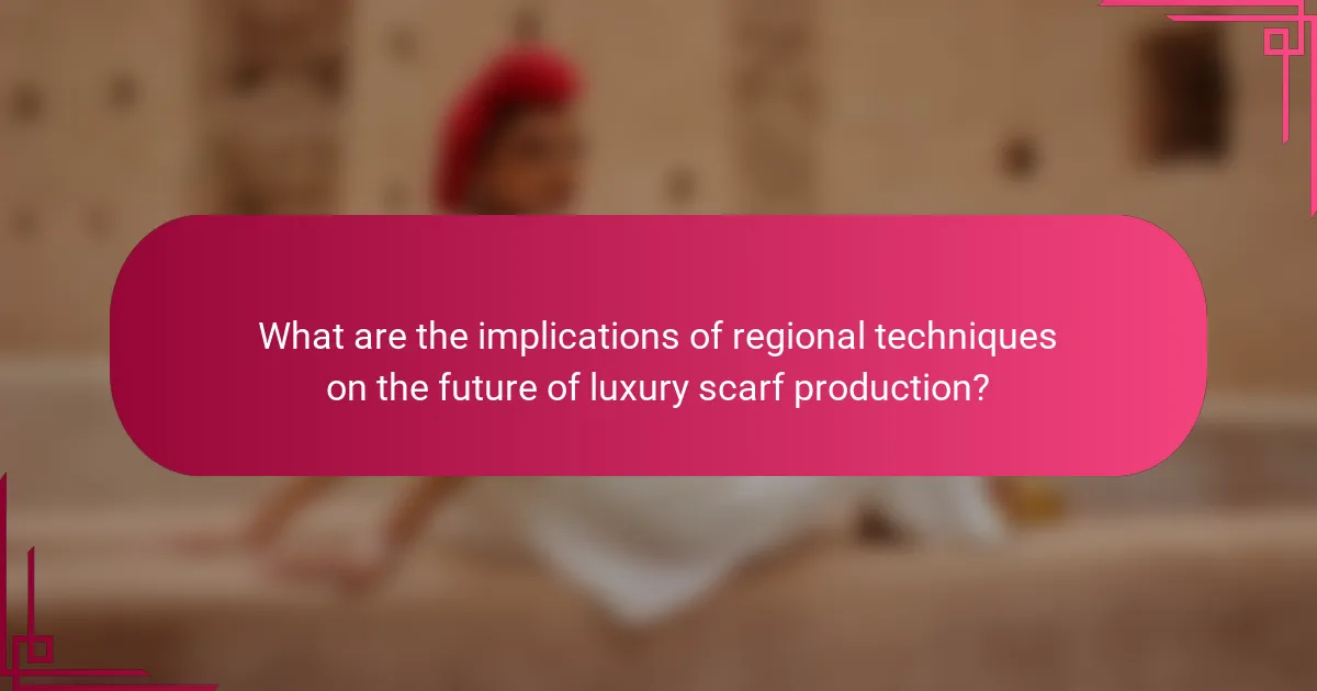 What are the implications of regional techniques on the future of luxury scarf production?