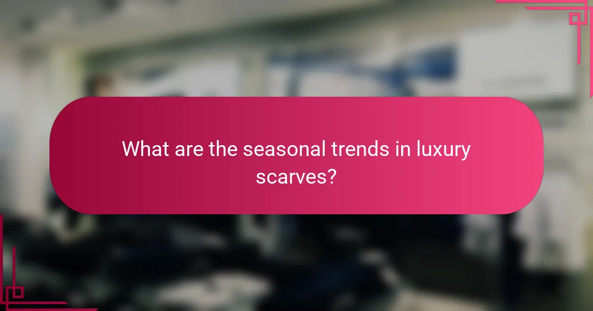 What are the seasonal trends in luxury scarves?