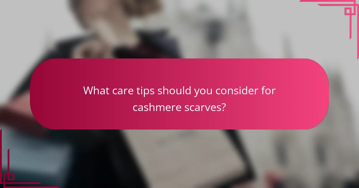 What care tips should you consider for cashmere scarves?