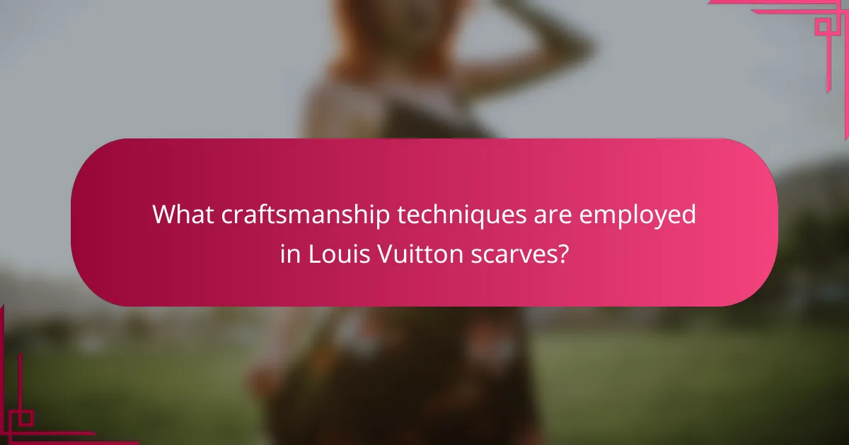 What craftsmanship techniques are employed in Louis Vuitton scarves?