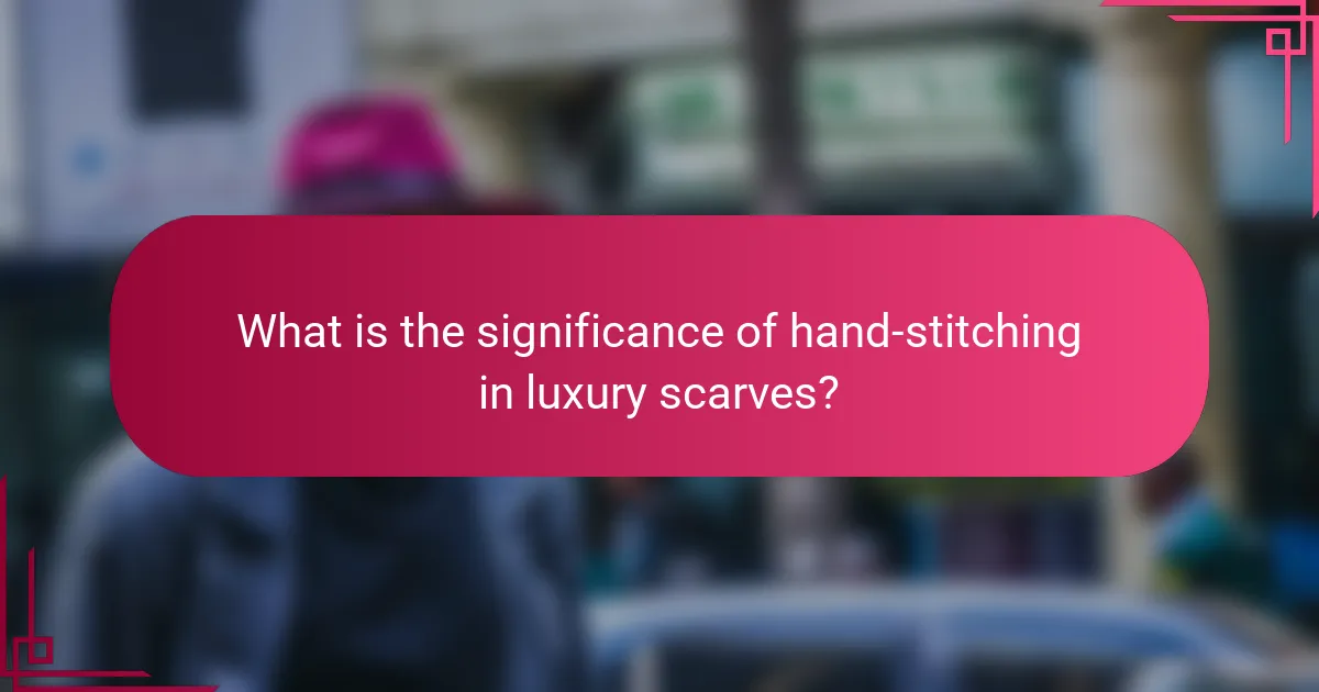What is the significance of hand-stitching in luxury scarves?