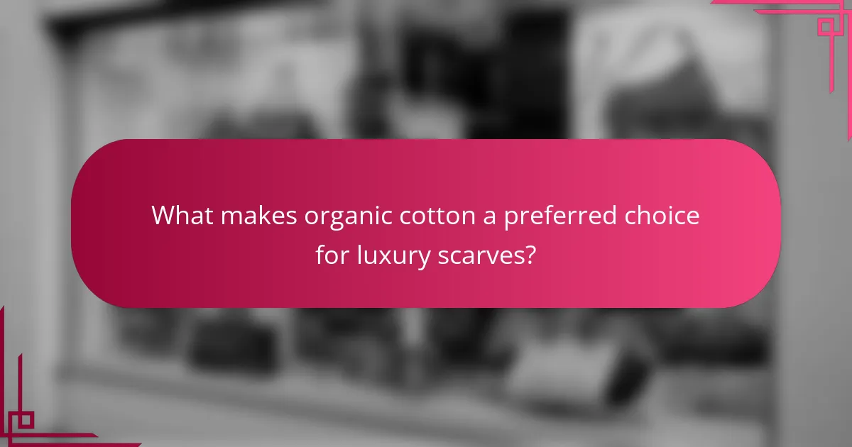 What makes organic cotton a preferred choice for luxury scarves?