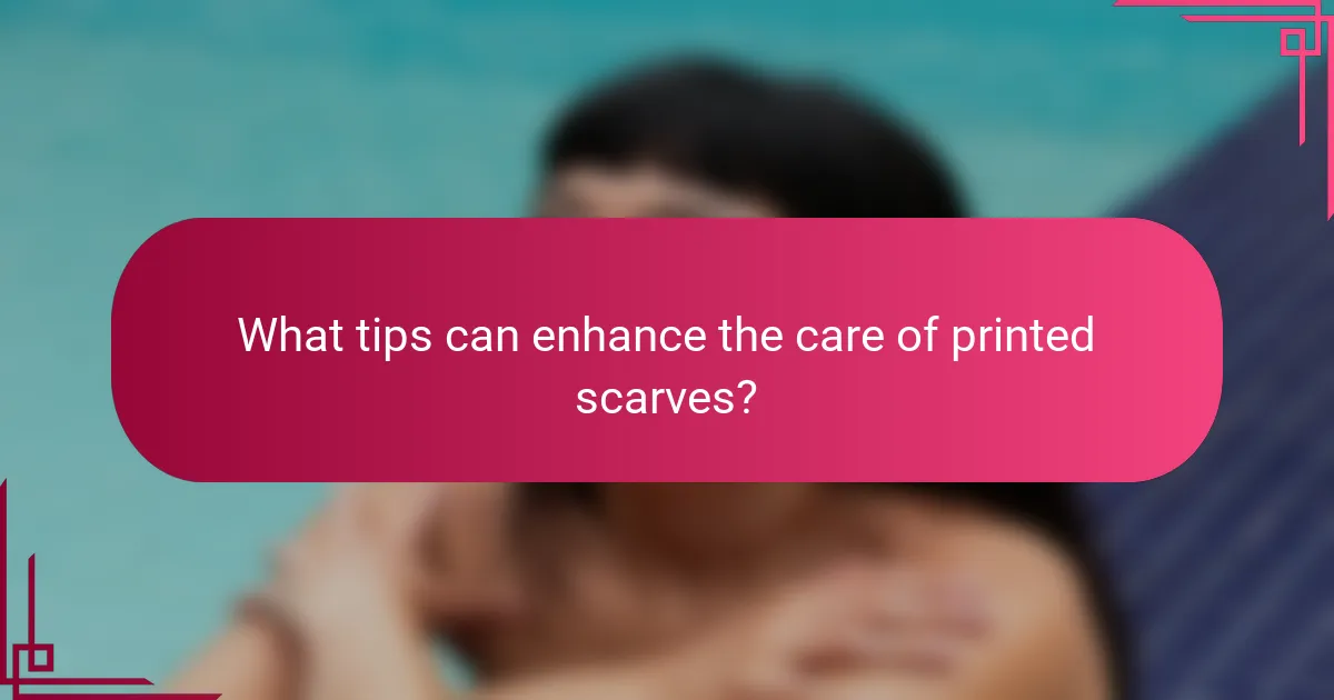 What tips can enhance the care of printed scarves?